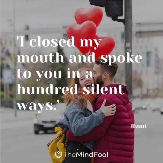 'I closed my mouth and spoke to you in a hundred silent ways.' - Rumi